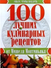Монтиньяк М. 100 лучших кулинарных рецептов от Мишеля Монтиньяка