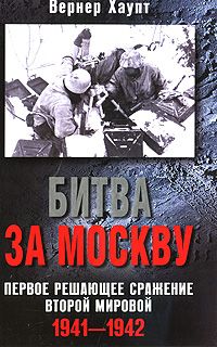 Хаупт В. Битва за Москву. Первое решающее сражение Второй мировой. 1941-1942