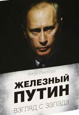 Роксборо А. Железный Путин : взгляд с Запада