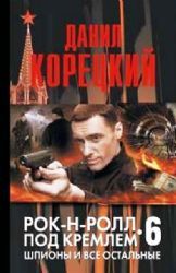 Корецкий Д. Рок - н - ролл под Кремлем. Книга 6-я. Шпионы и все остальные