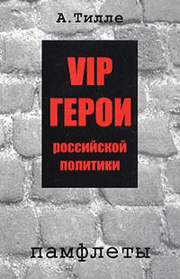 Тилле А. VIP герои российской политики: Памфлеты