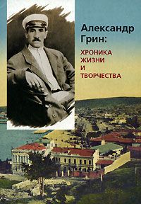  Александр Грин: хроника жизни и творчества. С фрагментами автобиографии, воспоми