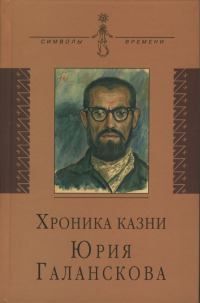  Хроника казни Юрия Галанскова в его письмах из зоны ЖК-385, свидетельствах и док