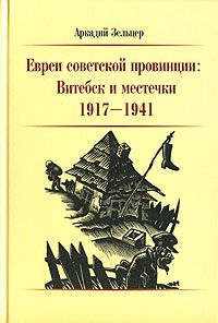 Зельцер А. Евреи советской провинции: Витетебск и местечки 1917 – 1941.