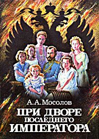 Мосолов А. При дворе последнего императора. Записки начальника канцелярии, министра двора