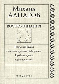 Алпатов М. Воспоминания. Творческая судьба. Семейная хроника...