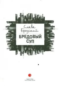 Слава Бродский Бредовый суп. Повесть в рассказах. Новая.