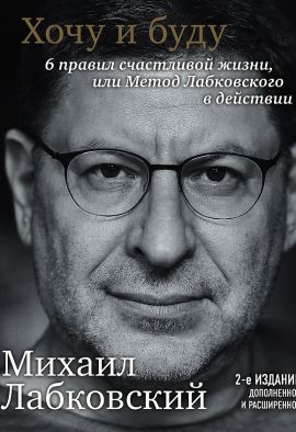 Михаил Лабковский Хочу и буду. 6 правил счастливой жизни. Новая